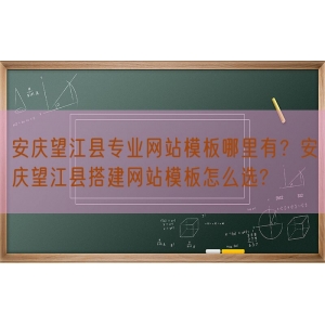 安庆望江县专业网站模板哪里有？安庆望江县搭建网站模板怎么选?