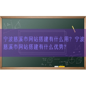 宁波慈溪市网站搭建有什么用？宁波慈溪市网站搭建有什么优势?