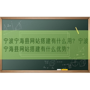 宁波宁海县网站搭建有什么用？宁波宁海县网站搭建有什么优势?