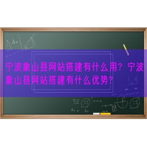 宁波象山县网站搭建有什么用？宁波象山县网站搭建有什么优势?