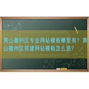 黄山徽州区专业网站模板哪里有？黄山徽州区搭建网站模板怎么选?