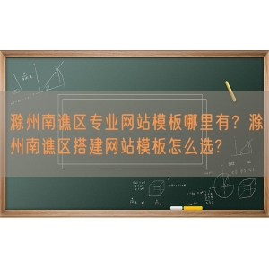 滁州南谯区专业网站模板哪里有？滁州南谯区搭建网站模板怎么选?