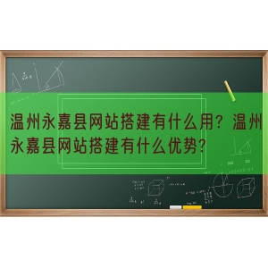 温州永嘉县网站搭建有什么用？温州永嘉县网站搭建有什么优势?