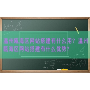 温州瓯海区网站搭建有什么用？温州瓯海区网站搭建有什么优势?