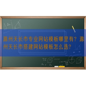 滁州天长市专业网站模板哪里有？滁州天长市搭建网站模板怎么选?