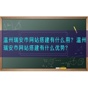 温州瑞安市网站搭建有什么用？温州瑞安市网站搭建有什么优势?