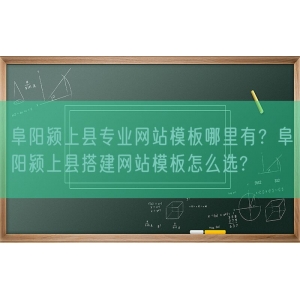 阜阳颍上县专业网站模板哪里有？阜阳颍上县搭建网站模板怎么选?