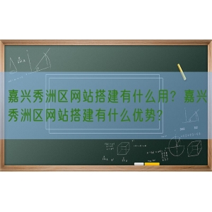 嘉兴秀洲区网站搭建有什么用？嘉兴秀洲区网站搭建有什么优势?