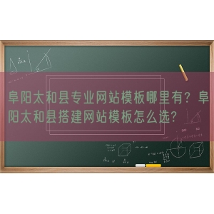 阜阳太和县专业网站模板哪里有？阜阳太和县搭建网站模板怎么选?