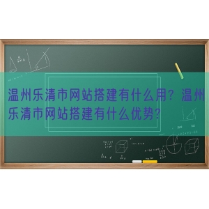 温州乐清市网站搭建有什么用？温州乐清市网站搭建有什么优势?