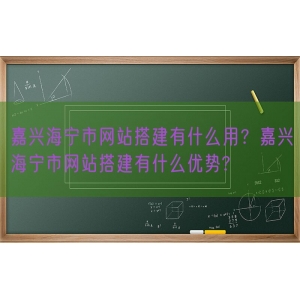 嘉兴海宁市网站搭建有什么用？嘉兴海宁市网站搭建有什么优势?