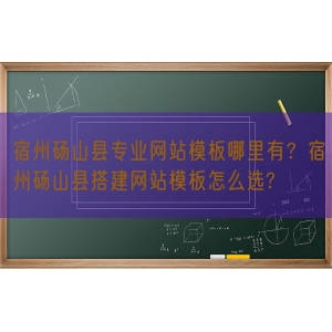 宿州砀山县专业网站模板哪里有？宿州砀山县搭建网站模板怎么选?