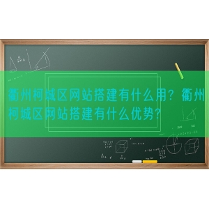 衢州柯城区网站搭建有什么用？衢州柯城区网站搭建有什么优势?