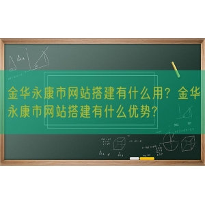 金华永康市网站搭建有什么用？金华永康市网站搭建有什么优势?