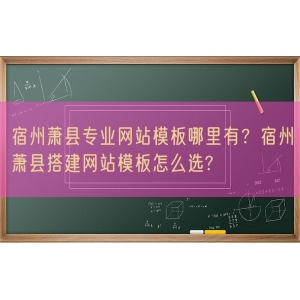 宿州萧县专业网站模板哪里有？宿州萧县搭建网站模板怎么选?