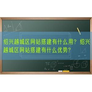 绍兴越城区网站搭建有什么用？绍兴越城区网站搭建有什么优势?