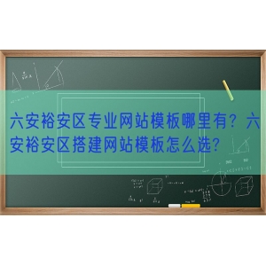 六安裕安区专业网站模板哪里有？六安裕安区搭建网站模板怎么选?