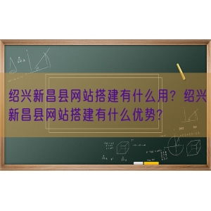 绍兴新昌县网站搭建有什么用？绍兴新昌县网站搭建有什么优势?