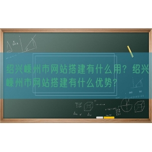 绍兴嵊州市网站搭建有什么用？绍兴嵊州市网站搭建有什么优势?