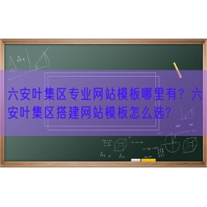 六安叶集区专业网站模板哪里有？六安叶集区搭建网站模板怎么选?