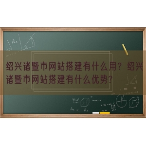 绍兴诸暨市网站搭建有什么用？绍兴诸暨市网站搭建有什么优势?