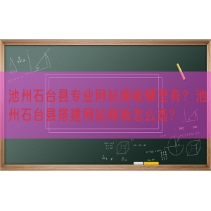 池州石台县专业网站模板哪里有？池州石台县搭建网站模板怎么选?