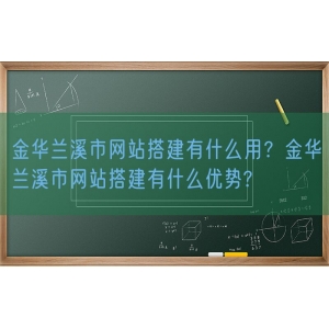 金华兰溪市网站搭建有什么用？金华兰溪市网站搭建有什么优势?