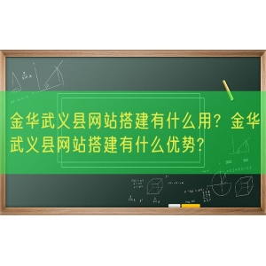 金华武义县网站搭建有什么用？金华武义县网站搭建有什么优势?