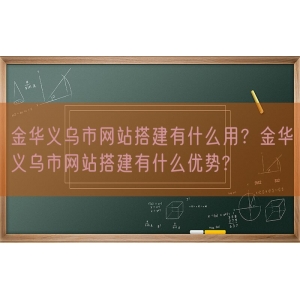 金华义乌市网站搭建有什么用？金华义乌市网站搭建有什么优势?