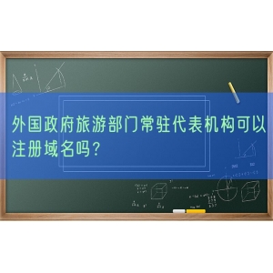 外国政府旅游部门常驻代表机构可以注册域名吗？