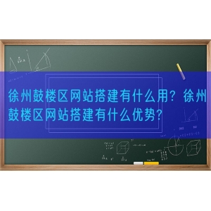 徐州鼓楼区网站搭建有什么用？徐州鼓楼区网站搭建有什么优势?