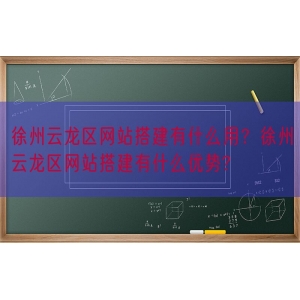 徐州云龙区网站搭建有什么用？徐州云龙区网站搭建有什么优势?