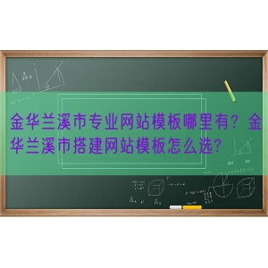 金华兰溪市专业网站模板哪里有？金华兰溪市搭建网站模板怎么选?