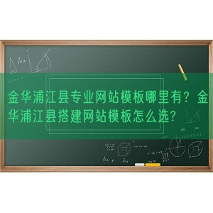 金华浦江县专业网站模板哪里有？金华浦江县搭建网站模板怎么选?