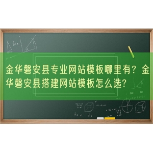 金华磐安县专业网站模板哪里有？金华磐安县搭建网站模板怎么选?