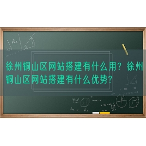 徐州铜山区网站搭建有什么用？徐州铜山区网站搭建有什么优势?