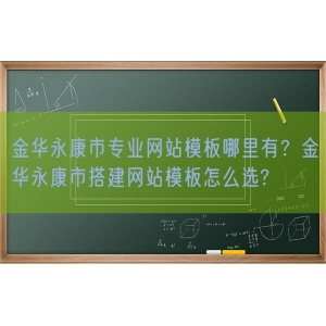 金华永康市专业网站模板哪里有？金华永康市搭建网站模板怎么选?