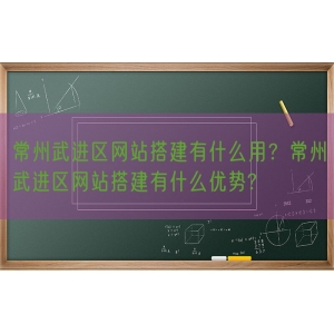 常州武进区网站搭建有什么用？常州武进区网站搭建有什么优势?