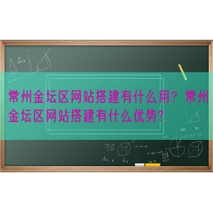 常州金坛区网站搭建有什么用？常州金坛区网站搭建有什么优势?