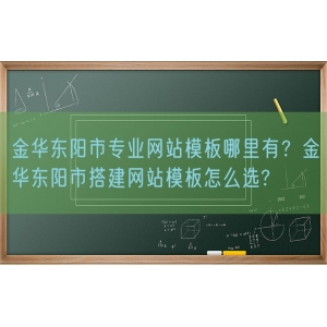 金华东阳市专业网站模板哪里有？金华东阳市搭建网站模板怎么选?