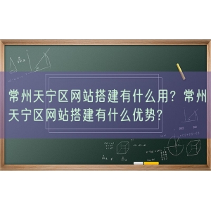 常州天宁区网站搭建有什么用？常州天宁区网站搭建有什么优势?