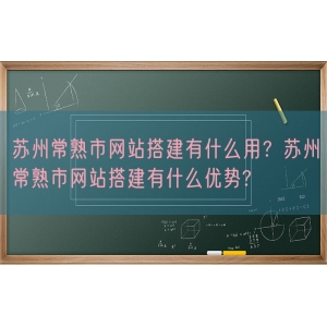 苏州常熟市网站搭建有什么用？苏州常熟市网站搭建有什么优势?