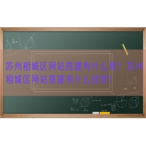 苏州相城区网站搭建有什么用？苏州相城区网站搭建有什么优势?