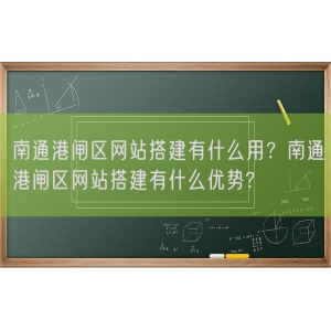 南通港闸区网站搭建有什么用？南通港闸区网站搭建有什么优势?