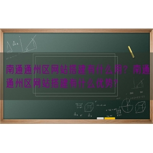 南通通州区网站搭建有什么用？南通通州区网站搭建有什么优势?