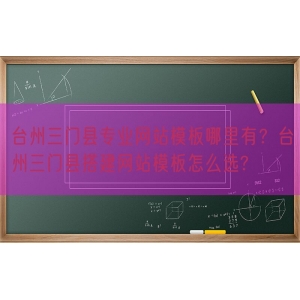 台州三门县专业网站模板哪里有？台州三门县搭建网站模板怎么选?