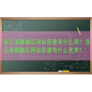 连云港赣榆区网站搭建有什么用？连云港赣榆区网站搭建有什么优势?