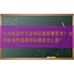 台州临海市专业网站模板哪里有？台州临海市搭建网站模板怎么选?