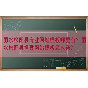 丽水松阳县专业网站模板哪里有？丽水松阳县搭建网站模板怎么选?