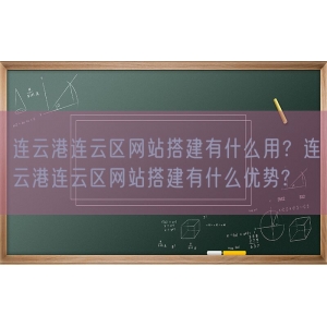 连云港连云区网站搭建有什么用？连云港连云区网站搭建有什么优势?